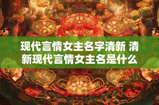 现代言情女主名字清新 清新现代言情女主名是什么