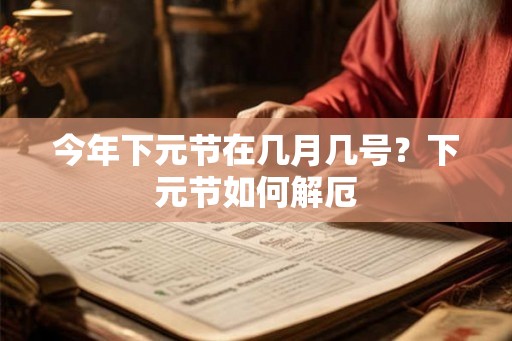 今年下元节在几月几号？下元节如何解厄