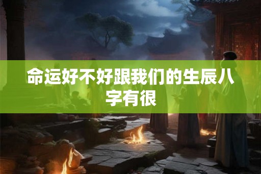 命运好不好跟我们的生辰八字有很