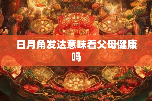 日月角发达意味着父母健康吗
