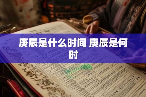 庚辰是什么时间 庚辰是何时