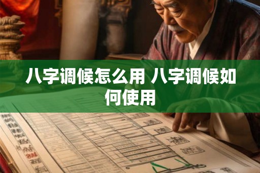 八字调候怎么用 八字调候如何使用