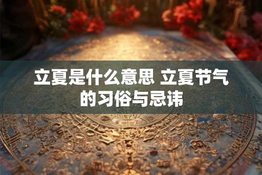 立夏是什么意思 立夏节气的习俗与忌讳 立夏是什么意思 立夏节气的习俗与忌讳