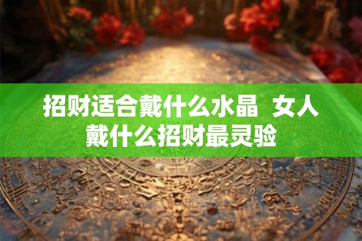 招财适合戴什么水晶  女人戴什么招财最灵验