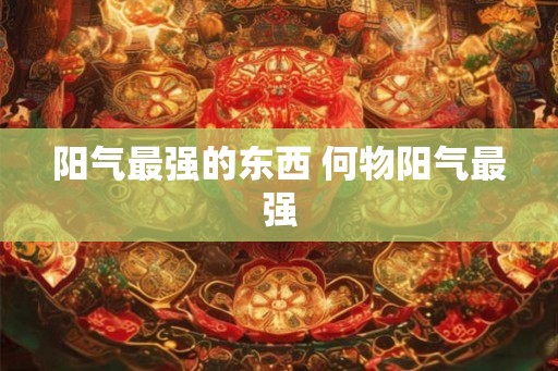 阳气最强的东西 何物阳气最强