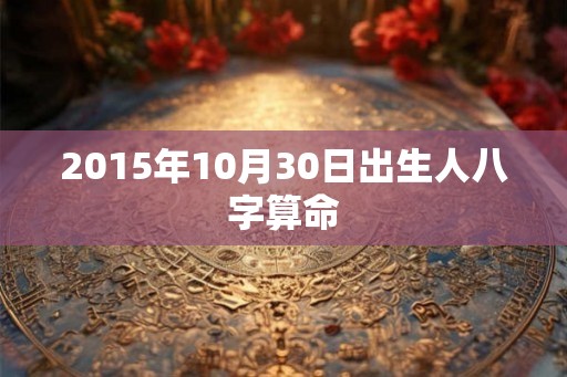 2015年10月30日出生人八字算命