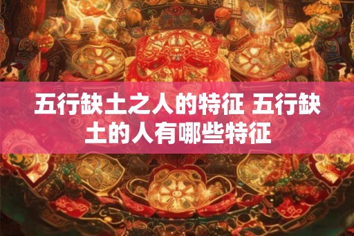 五行缺土之人的特征 五行缺土的人有哪些特征