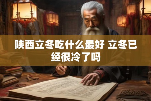 陕西立冬吃什么最好 立冬已经很冷了吗