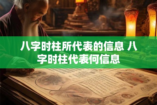 八字时柱所代表的信息 八字时柱代表何信息