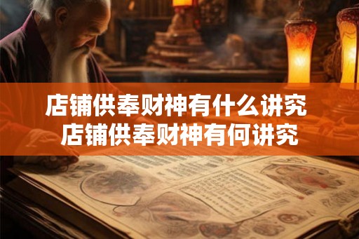 店铺供奉财神有什么讲究 店铺供奉财神有何讲究