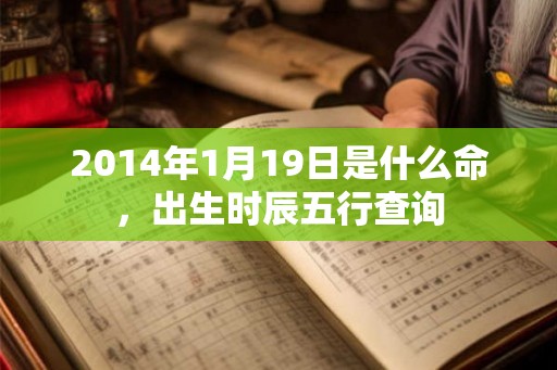2014年1月19日是什么命，出生时辰五行查询