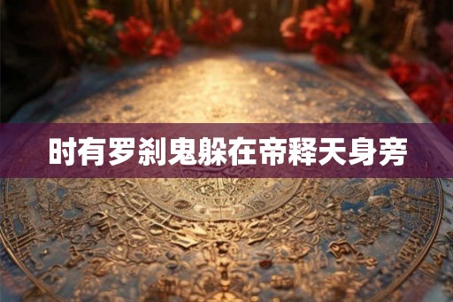 时有罗刹鬼躲在帝释天身旁