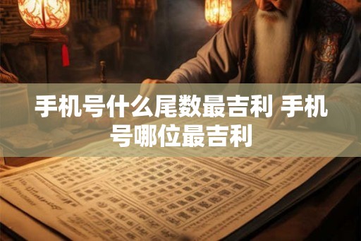 手机号什么尾数最吉利 手机号哪位最吉利