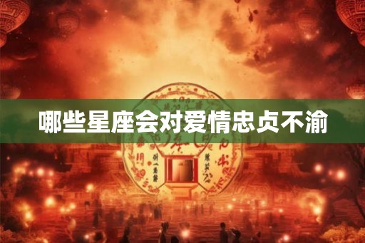 哪些星座会对爱情忠贞不渝