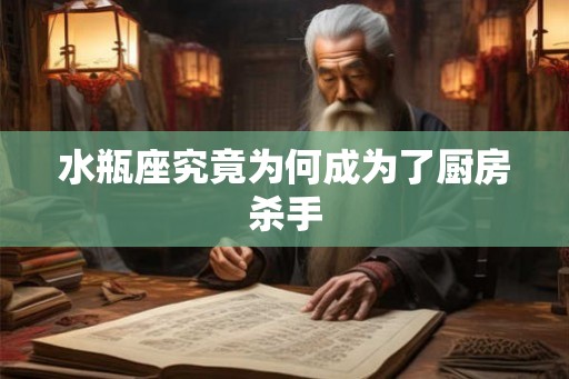 水瓶座究竟为何成为了厨房杀手