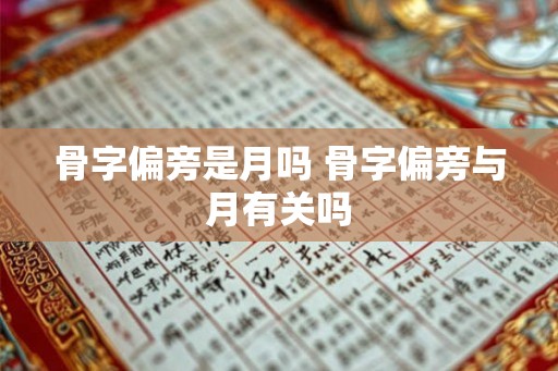 骨字偏旁是月吗 骨字偏旁与月有关吗