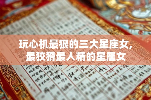 玩心机最狠的三大星座女,最狡猾最人精的星座女