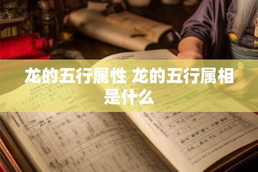 龙的五行属性 龙的五行属相是什么 龙的五行属性 龙的五行属相是什么