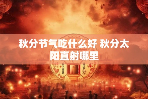 秋分节气吃什么好 秋分太阳直射哪里
