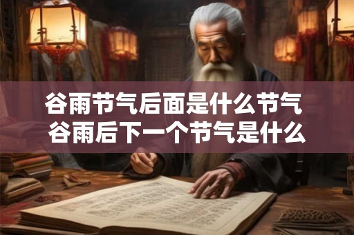 谷雨节气后面是什么节气 谷雨后下一个节气是什么