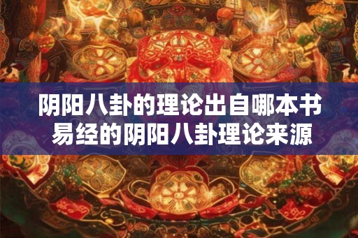 阴阳八卦的理论出自哪本书 易经的阴阳八卦理论来源何处