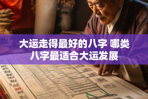 大运走得最好的八字 哪类八字最适合大运发展 大运走得最好的八字 哪类八字最适合大运发展