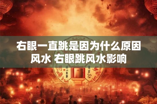 右眼一直跳是因为什么原因风水 右眼跳风水影响