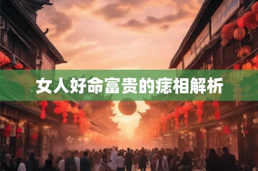 女人好命富贵的痣相解析