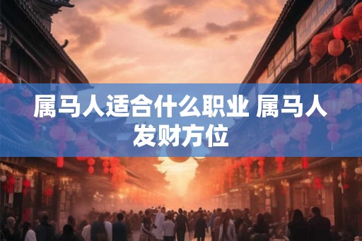 属马人适合什么职业 属马人发财方位