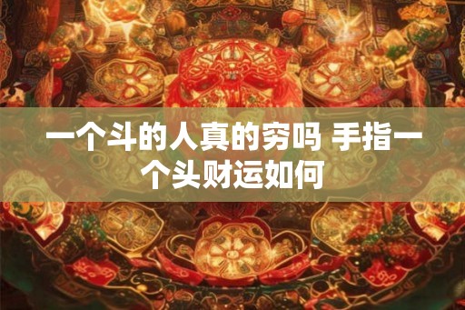 一个斗的人真的穷吗 手指一个头财运如何