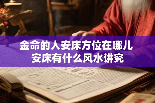 金命的人安床方位在哪儿 安床有什么风水讲究