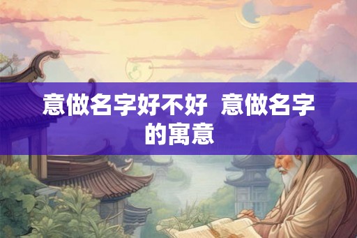 意做名字好不好  意做名字的寓意