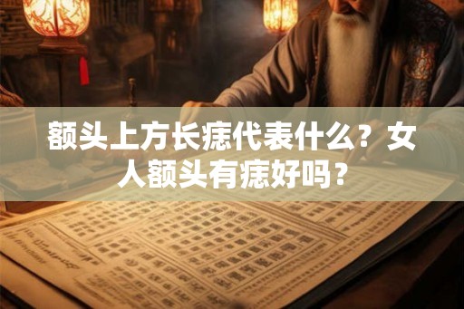 额头上方长痣代表什么？女人额头有痣好吗？