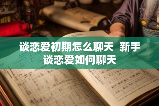 谈恋爱初期怎么聊天  新手谈恋爱如何聊天