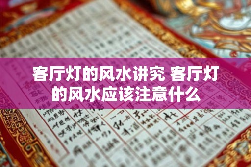 客厅灯的风水讲究 客厅灯的风水应该注意什么