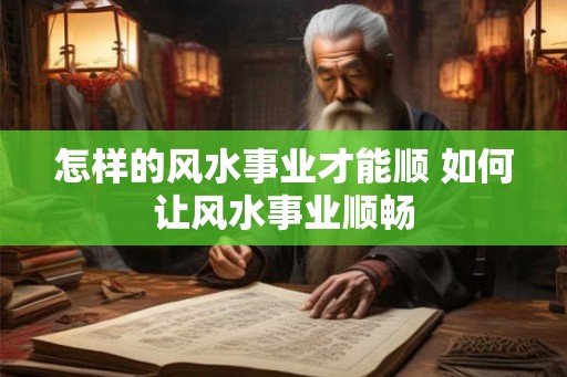 怎样的风水事业才能顺 如何让风水事业顺畅