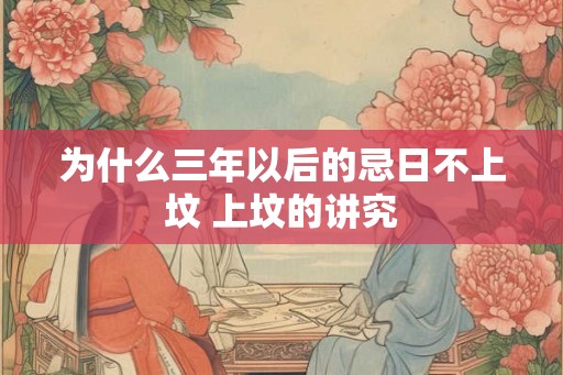 为什么三年以后的忌日不上坟 上坟的讲究 为什么三年以后的忌日不上坟 上坟的讲究