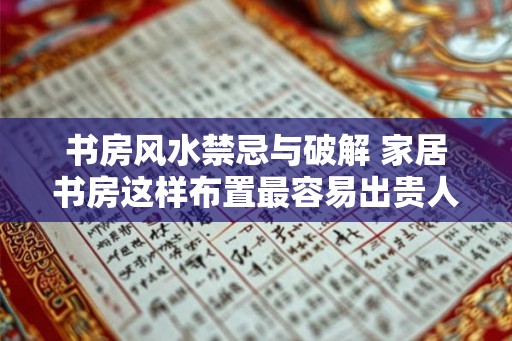 书房风水禁忌与破解 家居书房这样布置最容易出贵人