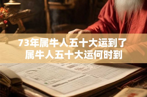 73年属牛人五十大运到了 属牛人五十大运何时到