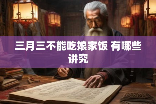 三月三不能吃娘家饭 有哪些讲究