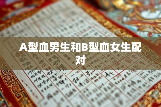 A型血男生和B型血女生配对