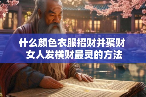 什么颜色衣服招财并聚财  女人发横财最灵的方法