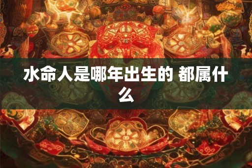 水命人是哪年出生的 都属什么