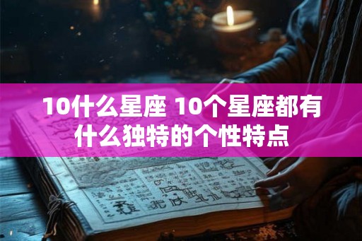 10什么星座 10个星座都有什么独特的个性特点