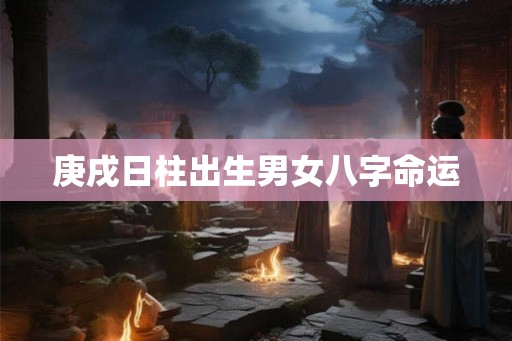 庚戌日柱出生男女八字命运