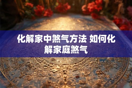 化解家中煞气方法 如何化解家庭煞气