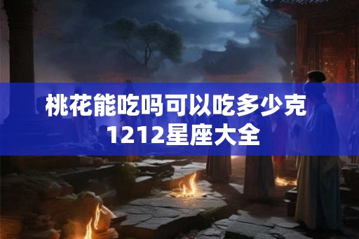 桃花能吃吗可以吃多少克  1212星座大全