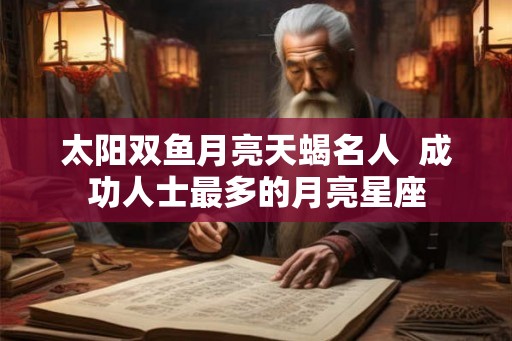 太阳双鱼月亮天蝎名人  成功人士最多的月亮星座