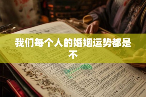 我们每个人的婚姻运势都是不