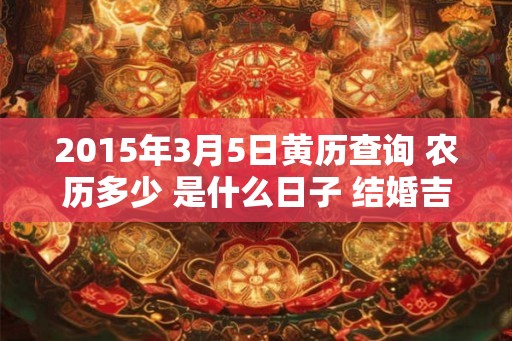 2015年3月5日黄历查询 农历多少 是什么日子 结婚吉时